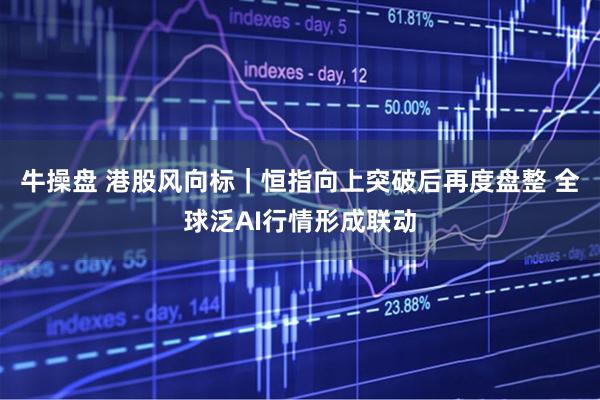牛操盘 港股风向标｜恒指向上突破后再度盘整 全球泛AI行情形成联动